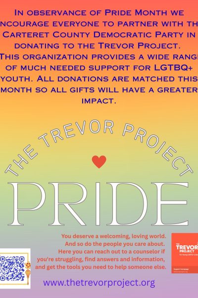 In observance of Pride Month we encourage everyone to partner with the Carteret County Democratic Party in donating to the Trevor Project. This organization provides a wide range of much needed support for LGTBQ+ youth. All donations are matched this - 1